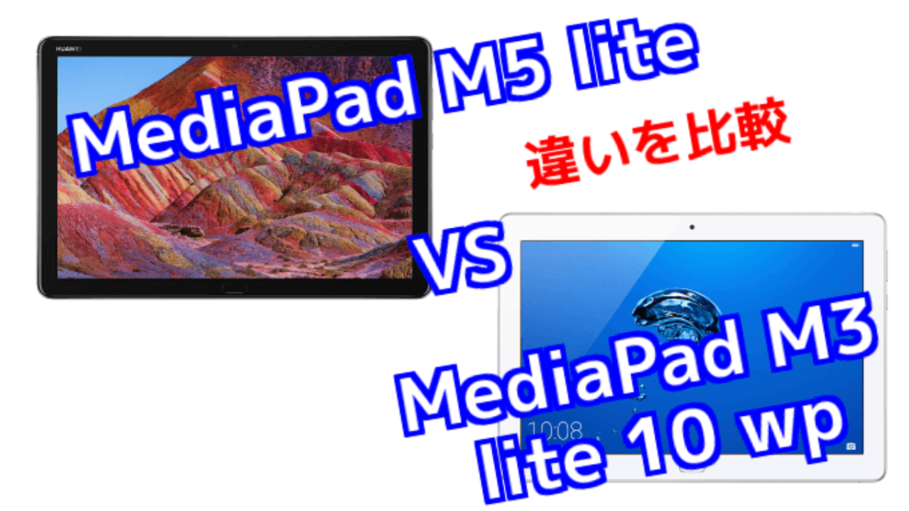Mediapad M5 Lite と Mediapad M3 Lite 10 Wp のスペックの違いを比較 Tabnet