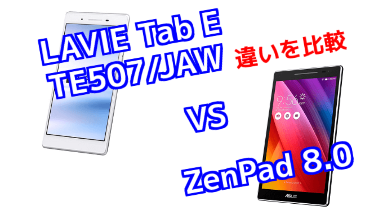 Lavie Tab E Te507 Jaw と Zenpad 8 0 のスペックの違いを比較 Tabnet